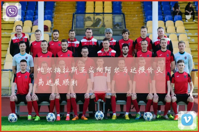 帕尔梅拉斯正式向阿尔马达报价交易进展顺利