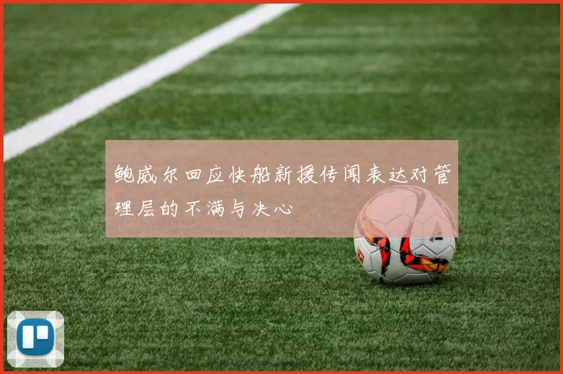 鲍威尔回应快船新援传闻表达对管理层的不满与决心