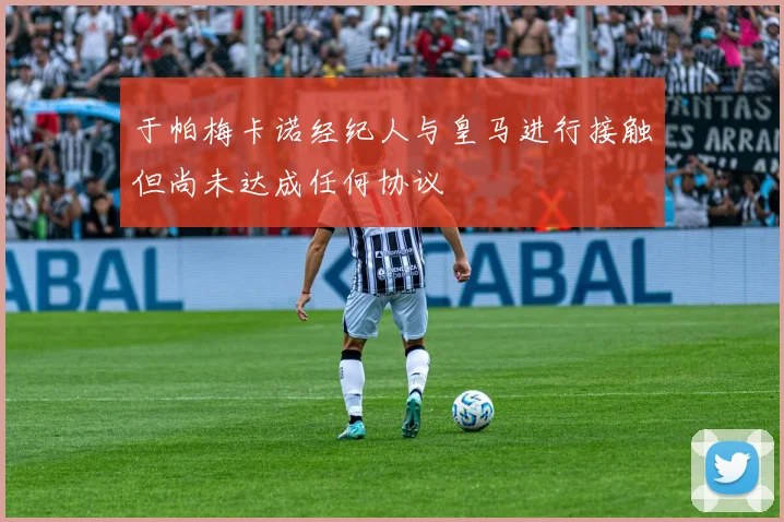 于帕梅卡诺经纪人与皇马进行接触但尚未达成任何协议