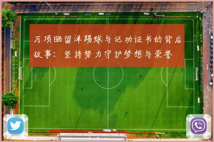 万项晒留洋踢球与记功证书的背后故事：坚持努力守护梦想与荣誉