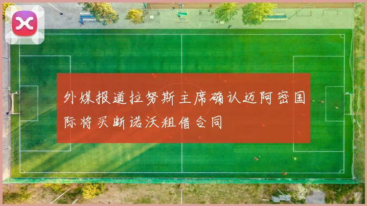 外媒报道拉努斯主席确认迈阿密国际将买断诺沃租借合同