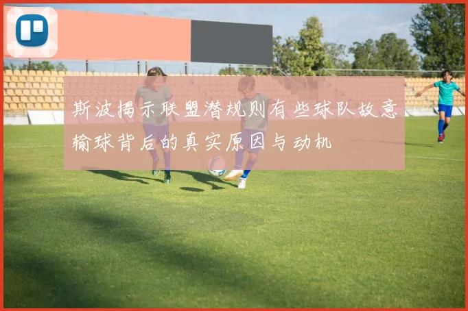斯波揭示联盟潜规则有些球队故意输球背后的真实原因与动机