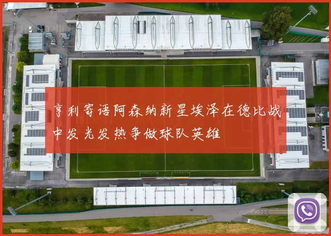 亨利寄语阿森纳新星埃泽在德比战中发光发热争做球队英雄