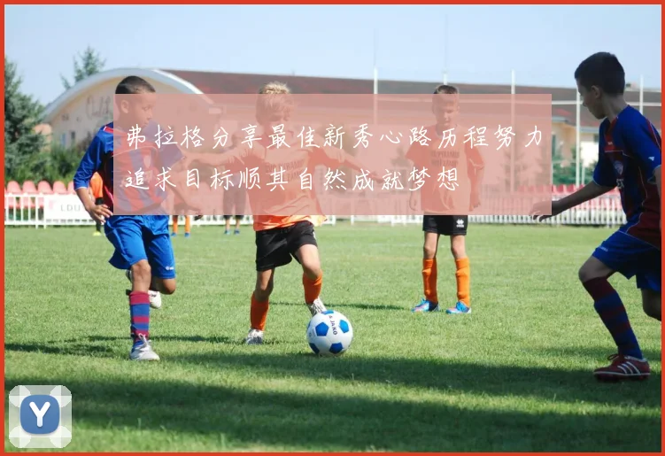 弗拉格分享最佳新秀心路历程努力追求目标顺其自然成就梦想