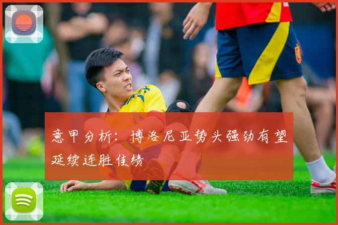 意甲分析：博洛尼亚势头强劲有望延续连胜佳绩