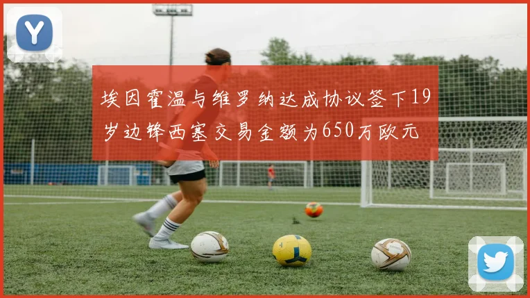 埃因霍温与维罗纳达成协议签下19岁边锋西塞交易金额为650万欧元
